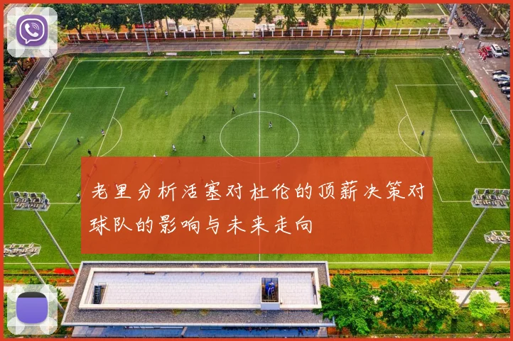 老里分析活塞对杜伦的顶薪决策对球队的影响与未来走向