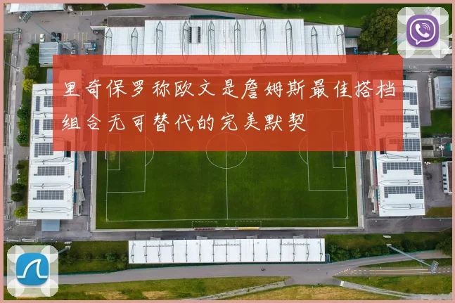 里奇保罗称欧文是詹姆斯最佳搭档组合无可替代的完美默契