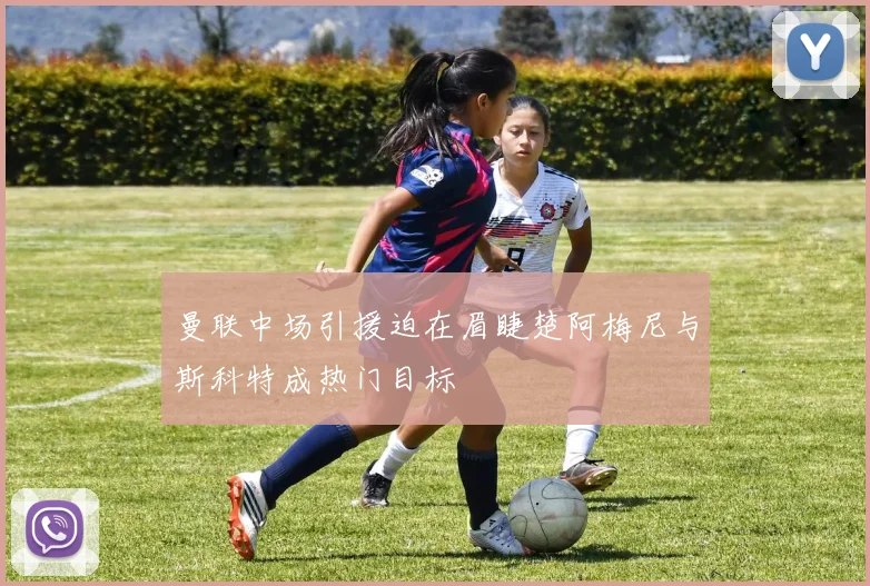 曼联中场引援迫在眉睫楚阿梅尼与斯科特成热门目标