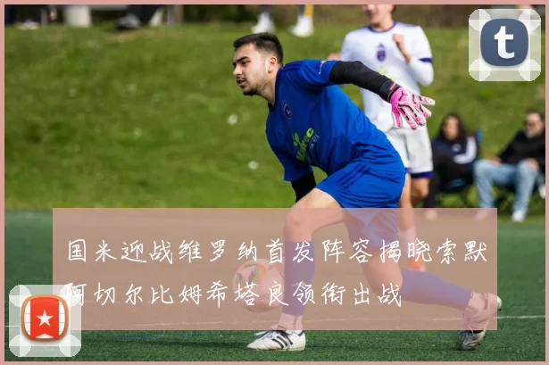 国米迎战维罗纳首发阵容揭晓索默阿切尔比姆希塔良领衔出战