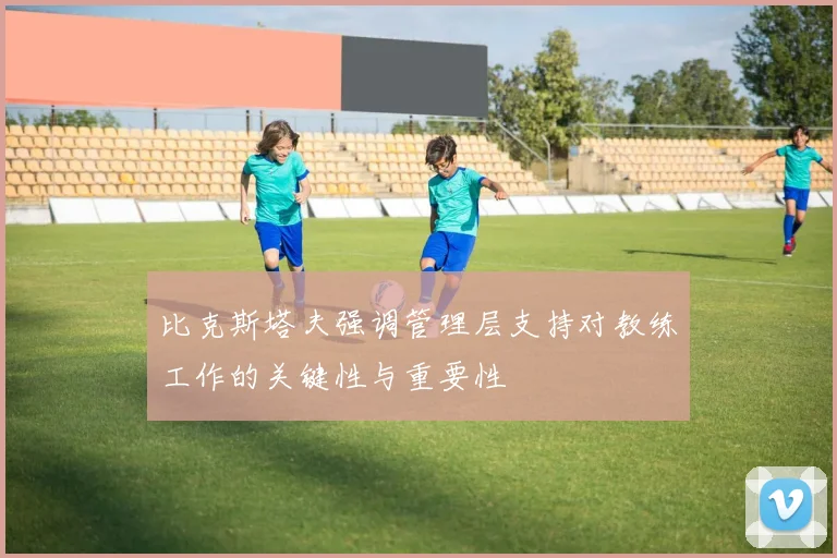 比克斯塔夫强调管理层支持对教练工作的关键性与重要性
