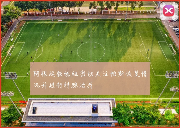 阿根廷教练组密切关注帕斯恢复情况并进行特殊治疗