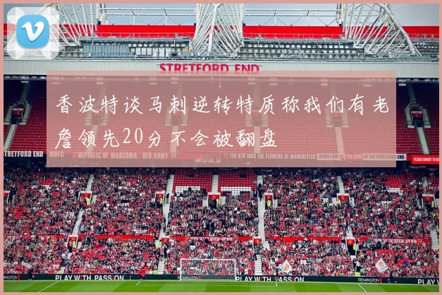 香波特谈马刺逆转特质称我们有老詹领先20分不会被翻盘