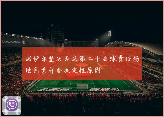 诺伊尔坚决否认第二个丢球责任场地因素并非决定性原因