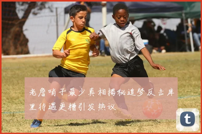 老詹哨子最少真相揭秘追梦反击库里待遇更糟引发热议