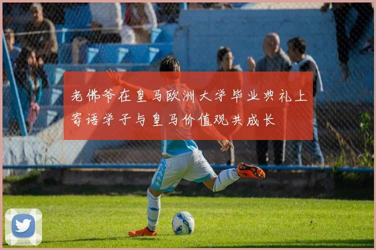 老佛爷在皇马欧洲大学毕业典礼上寄语学子与皇马价值观共成长