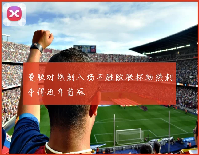 曼联对热刺八场不胜欧联杯助热刺夺得近年首冠