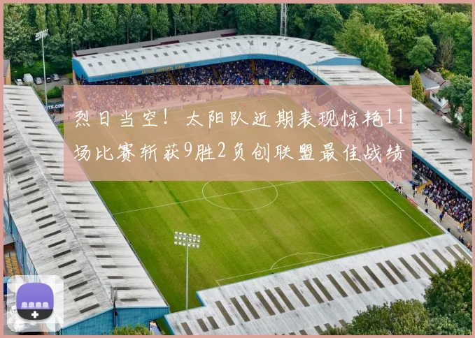烈日当空！太阳队近期表现惊艳11场比赛斩获9胜2负创联盟最佳战绩