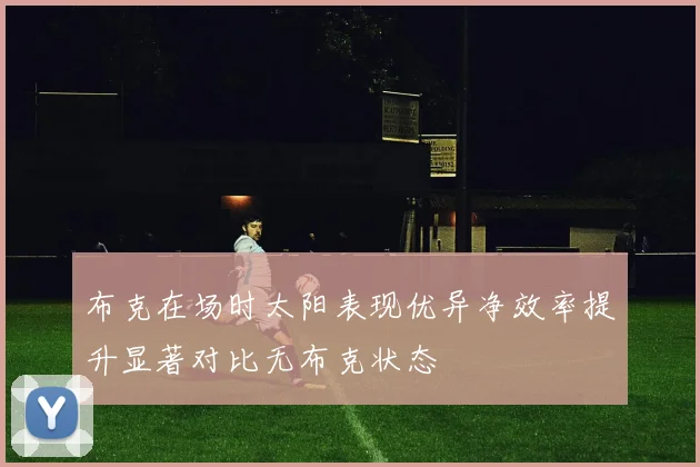 布克在场时太阳表现优异净效率提升显著对比无布克状态