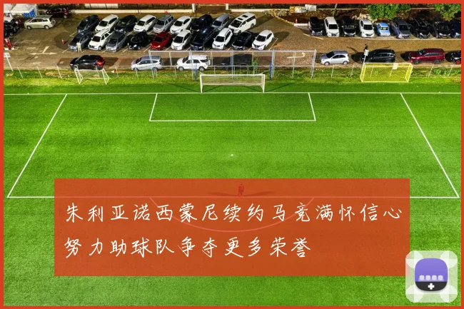 朱利亚诺西蒙尼续约马竞满怀信心努力助球队争夺更多荣誉